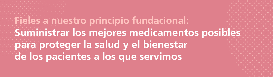 Remaining true to our founding principle: To supply the best possible medicines to protect the health and well-being of the patients we serve
