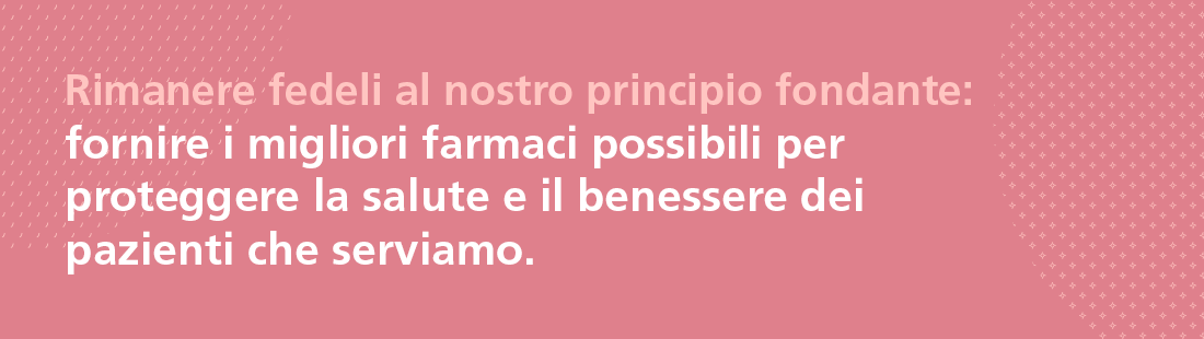 Remaining true to our founding principle: To supply the best possible medicines to protect the health and well-being of the patients we serve