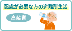 配慮が必要な方の避難所生活高齢者