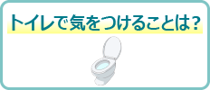 トイレで気をつけることは？