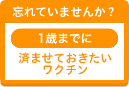 忘れていませんか?1歳までに接種しておきたいワクチン