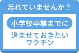 忘れていませんか？小学校入学までに接種しておきたいワクチン