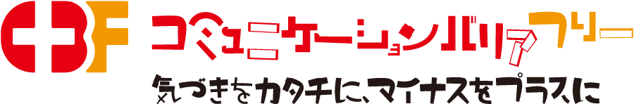 CBF コミュニケーションバリアフリー　気づきをカタチに、マイナスをプラスに