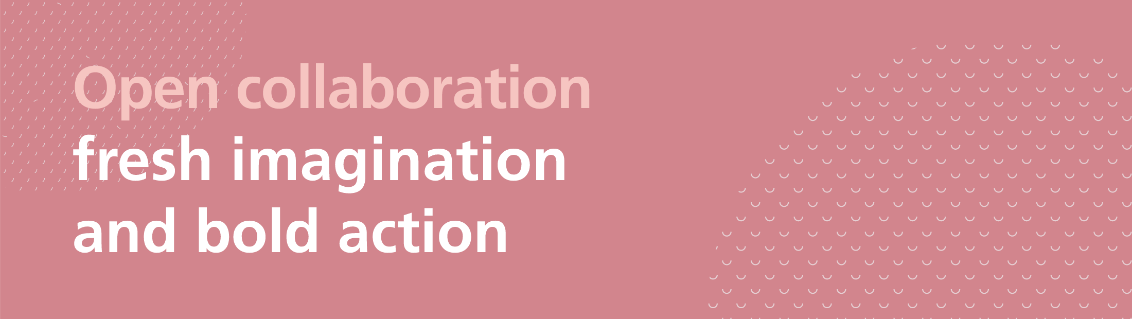 Open collaboration, fresh imagination and bold action